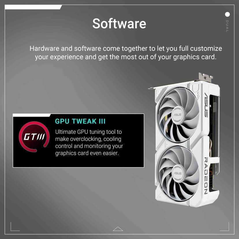 ASUS Dual Radeon RX 9060 XT 16GB GDDR6 White Edition (PCIe 5.0, 16gB GDDR6, HDMI 2.1b, DisplayPort 2.1a, 2.5-slot design, Axial-tech fan design, 0dB technology, and more) - 7